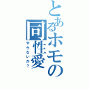 とあるホモの同性愛（やらないか？）