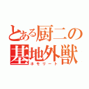 とある厨二の基地外獣（ホモリート）