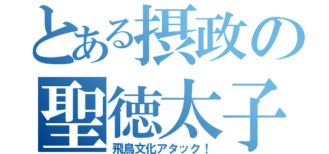 とある摂政の聖徳太子（飛鳥文化アタック！）