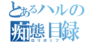 とあるハルの痴態目録（ロリポップ）