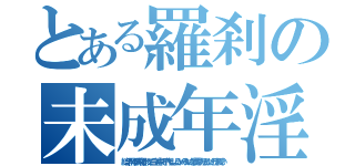 とある羅刹の未成年淫行（結ンデ開イテ羅刹ト骸って曲 途中で子作りしようか〜みたいな歌詞があるんだけどそれ聴い）