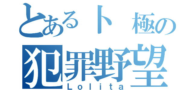 とある卜 極の犯罪野望（Ｌｏｌｉｔａ）