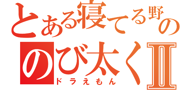 とある寝てる野比家ののび太くんⅡ（ドラえもん）