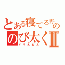 とある寝てる野比家ののび太くんⅡ（ドラえもん）