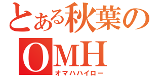 とある秋葉のＯＭＨ（オマハハイロー）