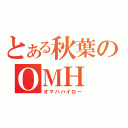 とある秋葉のＯＭＨ（オマハハイロー）