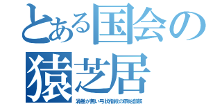 とある国会の猿芝居（渦巻が無い弓状指紋の原始部族）