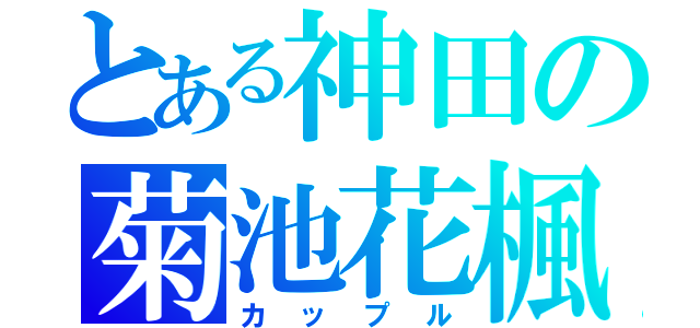 とある神田の菊池花楓（カップル）