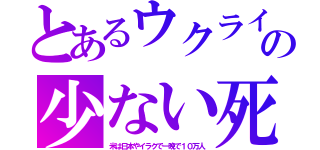 とあるウクライの少ない死（米は日本やイラクで一晩で１０万人）