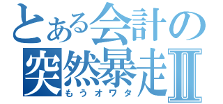 とある会計の突然暴走Ⅱ（もうオワタ）