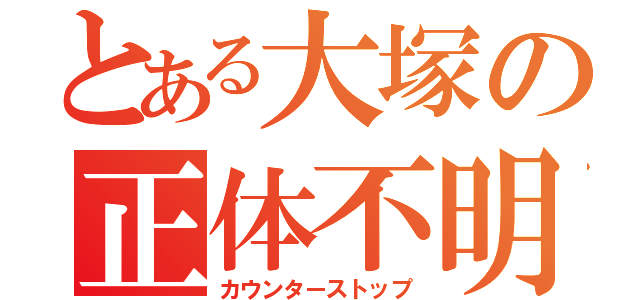 とある大塚の正体不明（カウンターストップ）