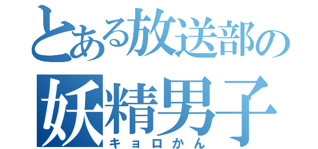 とある放送部の妖精男子（キョロかん）