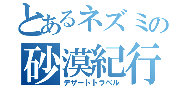 とあるネズミの砂漠紀行（デザートトラベル）