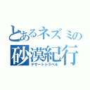 とあるネズミの砂漠紀行（デザートトラベル）