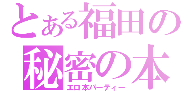 とある福田の秘密の本棚（エロ本パーティー）