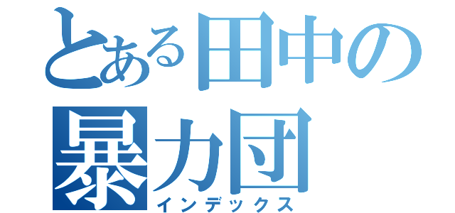 とある田中の暴力団（インデックス）