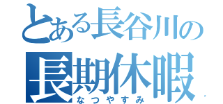 とある長谷川の長期休暇（なつやすみ）