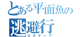 とある平面魚の逃避行（エスケープ）