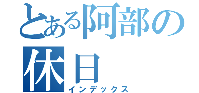 とある阿部の休日（インデックス）