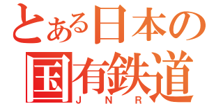 とある日本の国有鉄道（ＪＮＲ）