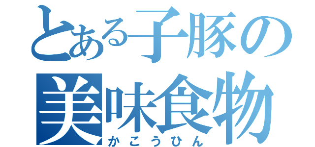 とある子豚の美味食物（かこうひん）