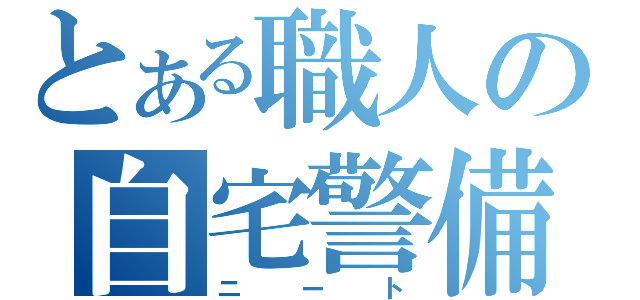 とある職人の自宅警備員（ニート）