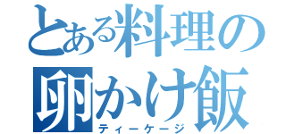 とある料理の卵かけ飯（ティーケージ）