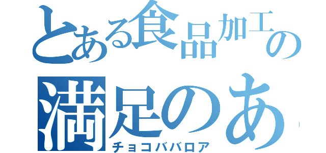 とある食品加工班の満足のある（チョコババロア）