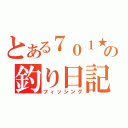 とある７０１★の釣り日記（フィッシング）