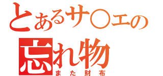 とあるサ○エの忘れ物（また財布）