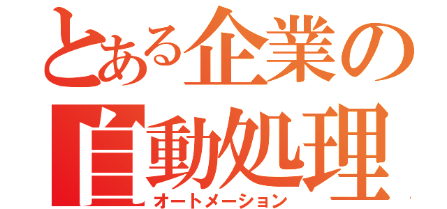 とある企業の自動処理（オートメーション）