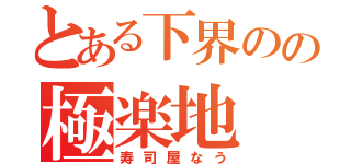 とある下界のの極楽地（寿司屋なう）