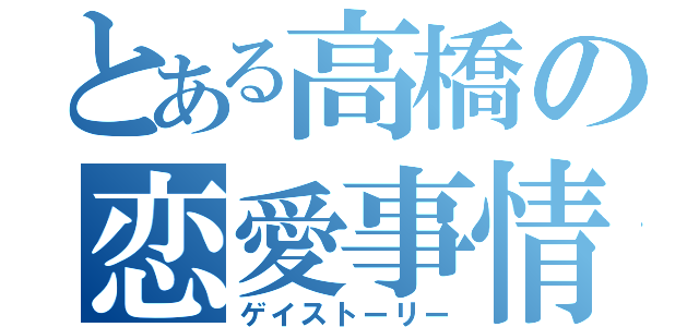 とある高橋の恋愛事情（ゲイストーリー）