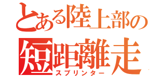 とある陸上部の短距離走（スプリンター）