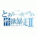 とある二次元厨の性欲暴走Ⅱ（テクノブレイク）