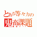 とある等々力の鬼畜課題（無理ゲー）