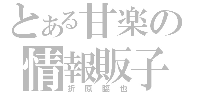 とある甘楽の情報販子（折原臨也）