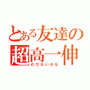 とある友達の超高一伸（のびないかな）