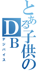 とある子供のＤＢ（デジバイス）