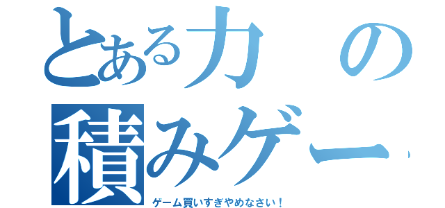 とある力の積みゲー男（ゲーム買いすぎやめなさい！）