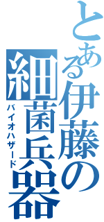 とある伊藤の細菌兵器（バイオハザード）