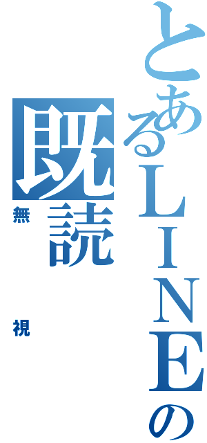 とあるＬＩＮＥの既読（無視）