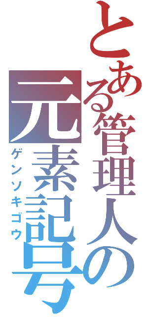 とある管理人の元素記号（ゲンソキゴウ）