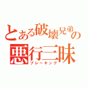 とある破壊兄弟の悪行三昧（ブレーキング）