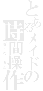 とあるメイドの時間操作（ざ・わーるど）