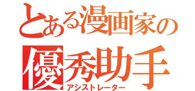 とある漫画家の優秀助手（アシストレーター）