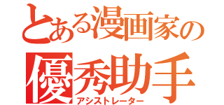 とある漫画家の優秀助手（アシストレーター）