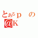 とあるｐの＠Ｋ（ذ）