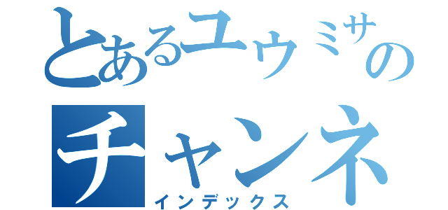 とあるユウミサのチャンネル（インデックス）