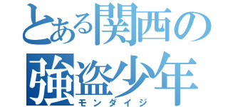 とある関西の強盗少年（モンダイジ）